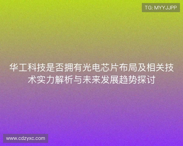 华工科技是否拥有光电芯片布局及相关技术实力解析与未来发展趋势探讨 华工科技是否拥有光电芯片布局及相关技术实力解析与未来发展趋势探讨